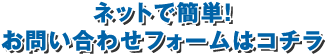 ネットで簡単!お問い合わせフォームはコチラ